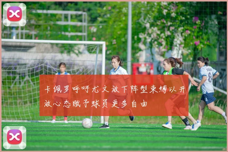 卡佩罗呼吁尤文放下阵型束缚以开放心态赋予球员更多自由