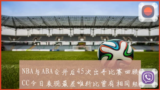 NBA与ABA合并后45次出手比赛回顾CC今日表现最差唯科比曾有相同经历