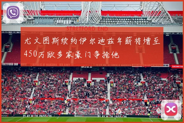 尤文图斯续约伊尔迪兹年薪将增至450万欧多家豪门争抢他