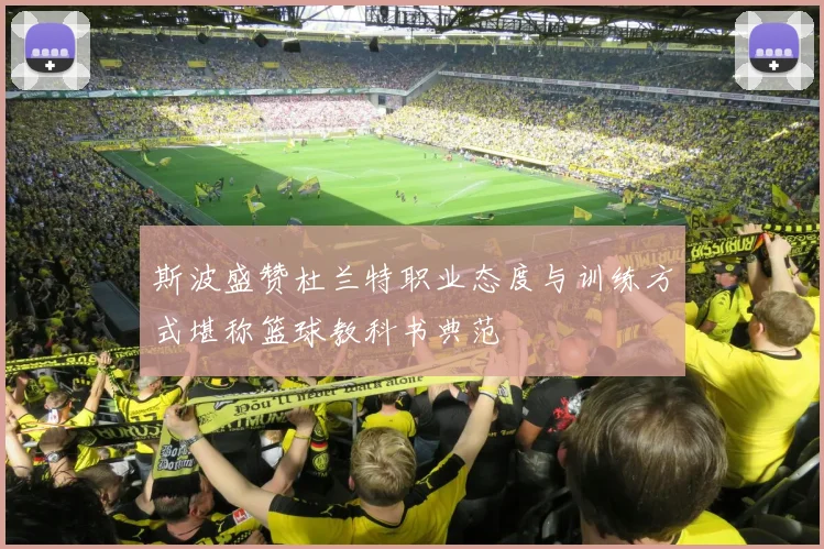 斯波盛赞杜兰特职业态度与训练方式堪称篮球教科书典范