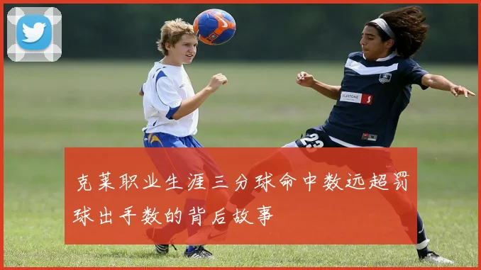 克莱职业生涯三分球命中数远超罚球出手数的背后故事