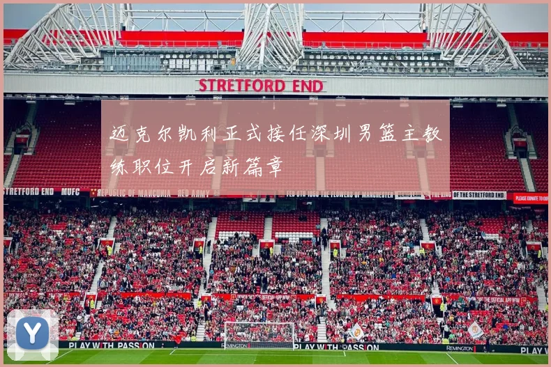 迈克尔凯利正式接任深圳男篮主教练职位开启新篇章