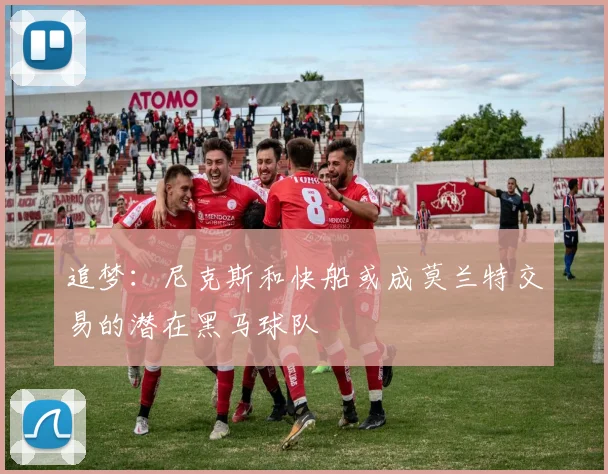 追梦：尼克斯和快船或成莫兰特交易的潜在黑马球队