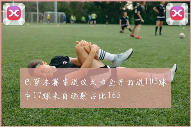 巴萨本赛季进攻火力全开打进103球中17球来自远射占比165