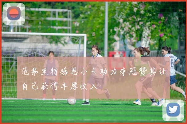范弗里特感恩小卡助力夺冠赞其让自己获得丰厚收入