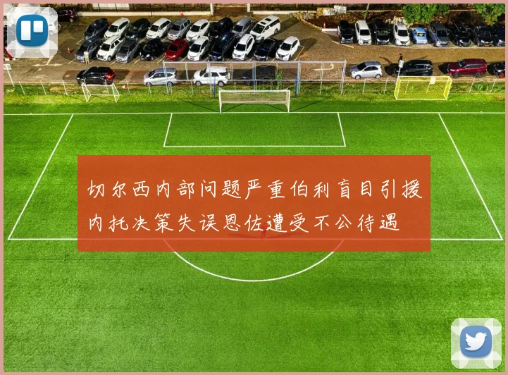 切尔西内部问题严重伯利盲目引援内托决策失误恩佐遭受不公待遇