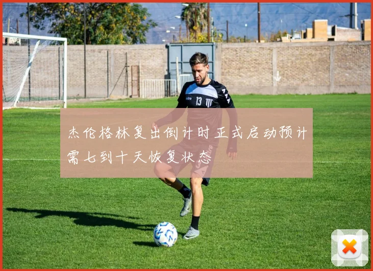 杰伦格林复出倒计时正式启动预计需七到十天恢复状态