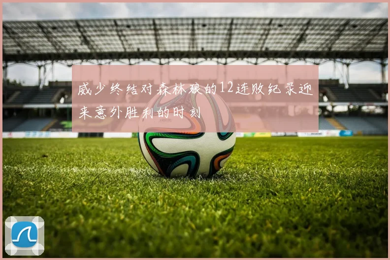 威少终结对森林狼的12连败纪录迎来意外胜利的时刻