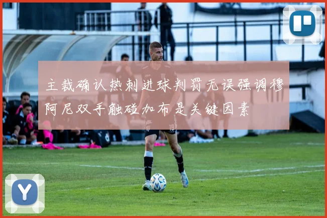 主裁确认热刺进球判罚无误强调穆阿尼双手触碰加布是关键因素