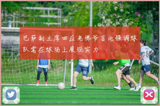 巴萨副主席回应老佛爷言论强调球队需在球场上展现实力