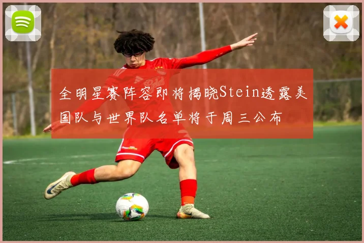 全明星赛阵容即将揭晓Stein透露美国队与世界队名单将于周三公布