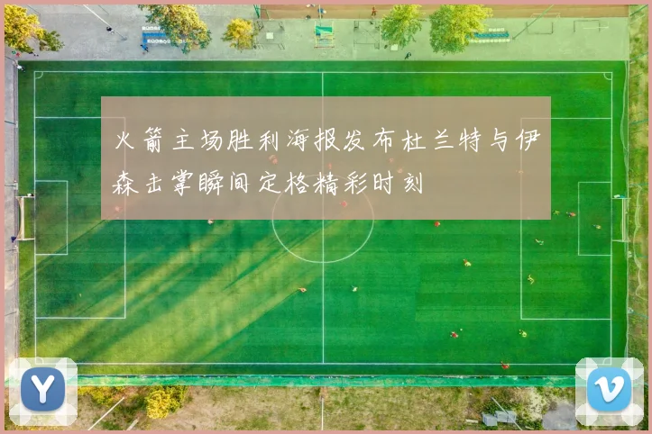 火箭主场胜利海报发布杜兰特与伊森击掌瞬间定格精彩时刻